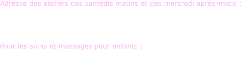 


Adresse des ateliers des samedis matins et des mercredi après-midis :     

A La Julienne (Maison des Arts et de la Culture) 
116, route de St-Julien, 1228 Plan-les-Ouates

Pour les soins et massages pour enfants : 

2 , chemin du Pré-du-Camp, 1228 Plan-les-Ouates 
